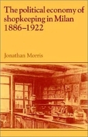 The Political Economy of Shopkeeping in Milan 1886-1922 (Past & Present Publications) артикул 8997b.
